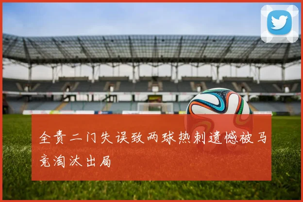 全责二门失误致两球热刺遗憾被马竞淘汰出局