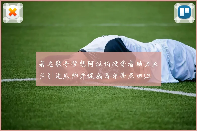著名歌手梦想阿拉伯投资者助力米兰引进瓜帅并促成马尔蒂尼回归