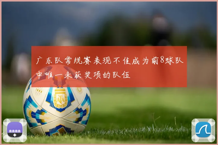 广东队常规赛表现不佳成为前8球队中唯一未获奖项的队伍