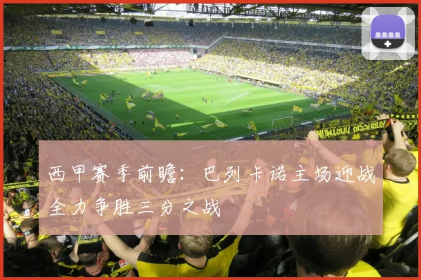 西甲赛季前瞻：巴列卡诺主场迎战全力争胜三分之战