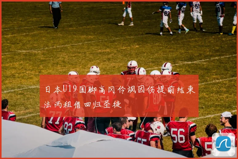 日本U19国脚高冈伶飒因伤提前结束法丙租借回归圣徒