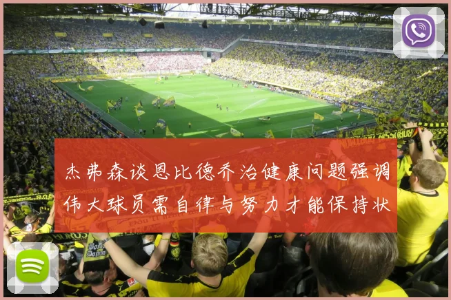 杰弗森谈恩比德乔治健康问题强调伟大球员需自律与努力才能保持状态