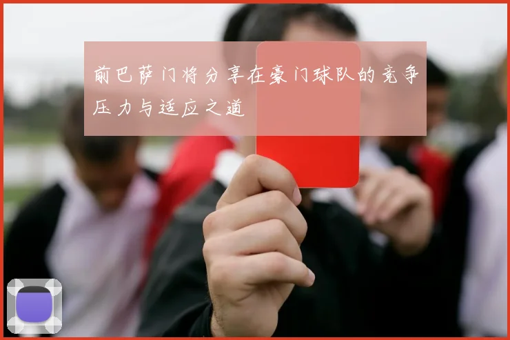 前巴萨门将分享在豪门球队的竞争压力与适应之道